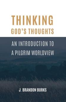 Thinking God's Thoughts: An Introduction to a Pilgrim Worldview