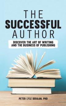 The Successful Author: Discover the Art of Writing and the Business of Publishing: 1