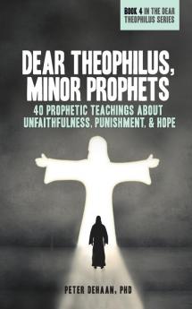 Dear Theophilus Minor Prophets: 40 Prophetic Teachings about Unfaithfulness Punishment and Hope