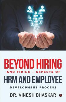 Beyond Hiring And Firing – Aspects Of Hrm And Employee Development Process