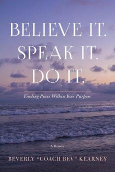 Believe It. Speak It. Do It.: Finding Peace Within Your Purpose