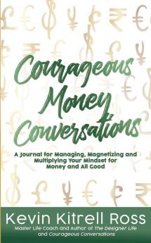 Courageous Money Conversations: A Journal for Managing Magnetizing and Multiplying Your Mindset for Money and All Good