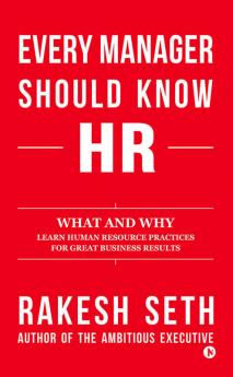 Every Manager Should Know HR What and Why Learn Human Resource Practices for Great Business Results