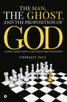 The man the ghost and the proposition of god : A dark comedy about a matter of deep philosophy