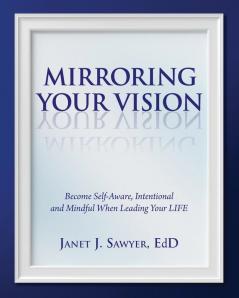 Mirroring Your Vision: Become Self-Aware Intentional and Mindful When Leading Your LIFE