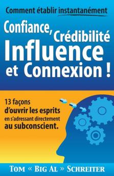 Comment établir instantanément Confiance Crédibilité Influence et Connexion !: 13 façons d'ouvrir les esprits en s'adressant directement au subconscient