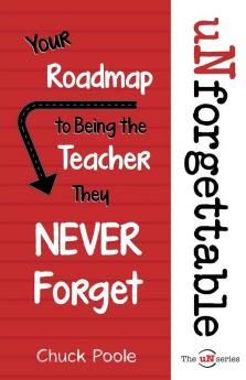 uNforgettable: Your Roadmap to Being the Teacher They Never Forget: 1 (Unseries)