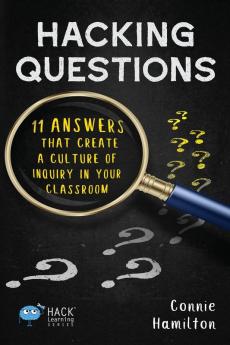 Hacking Questions: 11 Answers That Create a Culture of Inquiry in Your Classroom: 23 (Hack Learning)