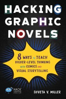 Hacking Graphic Novels: 8 Ways to Teach Higher-Level Thinking with Comics and Visual Storytelling (Hack Learning Series)