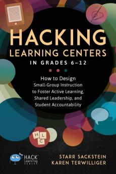 Hacking Learning Centers in Grades 6-12: How to Design Small-Group Instruction to Foster Active Learning Shared Leadership and Student Accountability