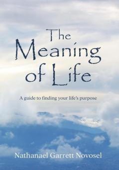 The Meaning of Life: A guide to finding your life's purpose