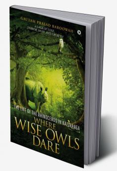 WHERE WISE OWLS DARE : The Life of the Rhinoceros in Kaziranga