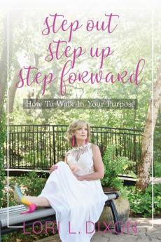 Step Out Step Up Step Forward: How To Walk In Your Purpose