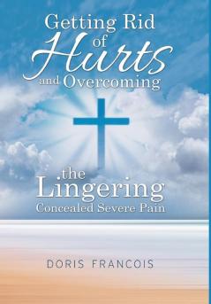 Getting Rid of Hurt and Overcoming the Lingering Concealed Severe Pain