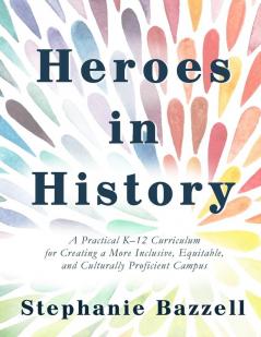 Heroes in History: A Practical K-12 Curriculum for Creating a More Inclusive Equitable and Culturally Proficient Campus