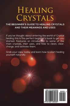 Healing Crystals: The Beginner's Guide to Healing Crystals and Their Meanings and Uses: Includes Types of Healing Crystals and Their Uses and How to Clean Clear Charge and Activate Your Crystals