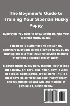 Siberian Husky Training: The Beginner's Guide to Training Your Siberian Husky Puppy: Includes Potty Training Sit Stay Fetch Drop Leash Training and Socialization Training