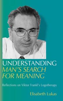 Understanding Man's Search for Meaning: Reflections on Viktor Frankl's Logotherapy: 1 (Viktor Frankl's Living Logotherapy)