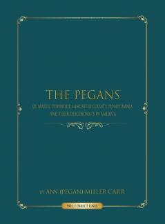 The Pegans of Martic Township Lancaster County Pennsylvania and Their Descendants in America: Direct Lines: 1 (Volume)