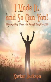 I Made It and So Can You! - Triumphing Over the Rough Stuff in Life