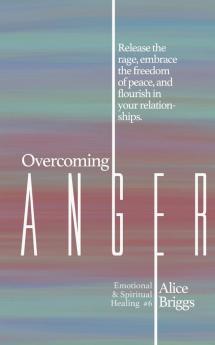 Overcoming Anger: Release the rage embrace the freedom of peace and flourish in your relationships.: 6 (Emotional and Spiritual Healing)