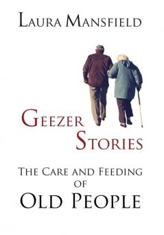 Geezer Stories: The Care & Feeding of Old People