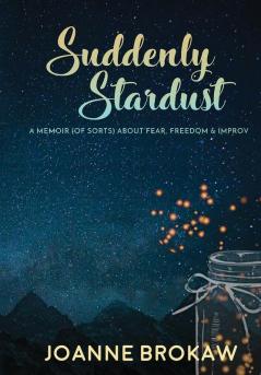 Suddenly Stardust: A Memoir (of Sorts) About Fear Freedom & Improv