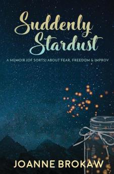 Suddenly Stardust: A Memoir (of Sorts) About Fear Freedom & Improv