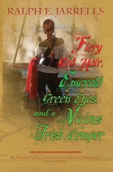 Fiery Red Hair Emerald Green Eyes and a Vicious Irish Temper: The Absolutely True Story of the World's First Female Pirate