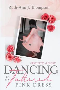 Dancing In My Tattered Pink Dress: Grief Guts & Glory