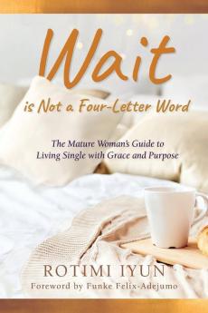 Wait is Not a Four-Letter Word: The Mature Woman's Guide to Living Single with Grace and Purpose