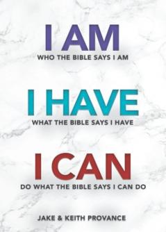 I Am Who the Bible Says I Am I Have What the Bible Says I Have I Can Do What the Bible Says I Can Do