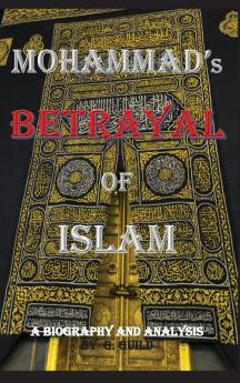 Mohammad's Betrayal of Islam: A Biography and Analysis