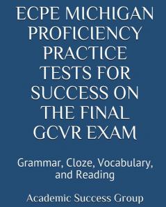 ECPE Michigan Proficiency Practice Tests for Success on the Final GCVR Exam: Grammar Cloze Vocabulary and Reading