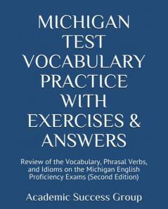 Michigan Test Vocabulary Practice with Exercises and Answers: Review of the Vocabulary Phrasal Verbs and Idioms on the Michigan English Proficiency Exams (Second Edition)