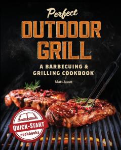 Perfect Outdoor Grill: A Barbecuing and Grilling Cookbook