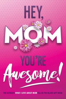 Hey Mom You're Awesome! the Ultimate What I Love about Mom Fill-In-the-Blank Gift Book