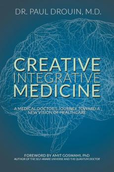 Creative Integrative Medicine: A Medical Doctor's Journey Toward a New Vision for Healthcare