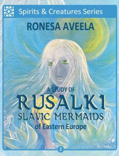 A Study of Rusalki - Slavic Mermaids of Eastern Europe: 2 (Spirits & Creatures)