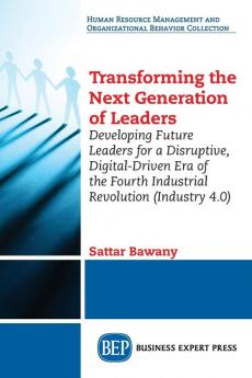 Transforming the Next Generation Leaders: Developing Future Leaders for a Disruptive Digital-Driven Era of the Fourth Industrial Revolution (Industry 4.0)