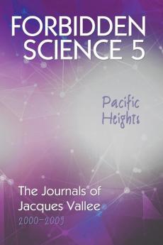 Forbidden Science 5 Pacific Heights: The Journals of Jacques Vallee 2000-2009