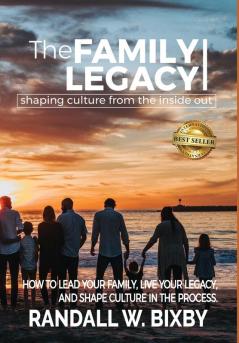 The Family Legacy - Shaping Culture from the Inside Out: How to Lead Your Family Live Your Legacy and Shape Culture in the Process