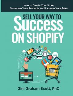 Sell Your Way to Success on Shopify: How to Create Your Store Showcase Your Products and Increase Your Sales