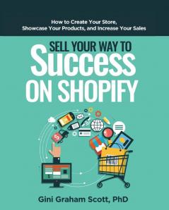 Sell Your Way to Success on Shopify: How to Create Your Store Showcase Your Products and Increase Your Sales