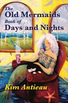 The Old Mermaids Book of Days and Nights: A Daily Guide to the Magic and Inspiration of the Old Sea the New Desert and Beyond