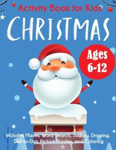 Christmas Activity Book for Kids: Ages 6-12 Includes Mazes Word Search Sudoku Drawing Dot-to-Dot Picture Puzzles and Coloring