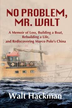 No Problem Mr. Walt: A Memoir of Loss Building a Boat Rebuilding a Life and Rediscovering Marco Polo's China