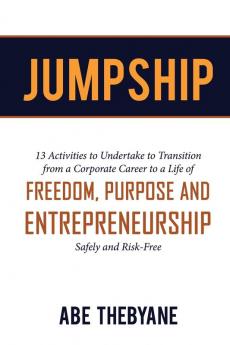 Jumpship: 13 Activities to Undertake to Transition from a Corporate Career to a Life of FREEDOM PURPOSE AND ENTREPRENEURSHIP