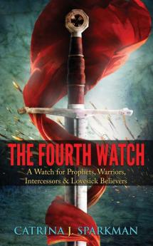 The Fourth Watch: A Watch for Prophets Warriors Intercessors & Lovesick Believers