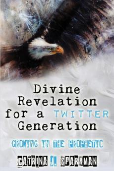 Divine Revelation for a Twitter Generation: Growing in the Prophetic (Doing Business with God)